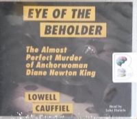 Eye of the Beholder - The Almost Perfect Murder of Anchorwoman Diane Newton King written by Lowell Caufiel performed by Luke Daniels on MP3 CD (Unabridged)